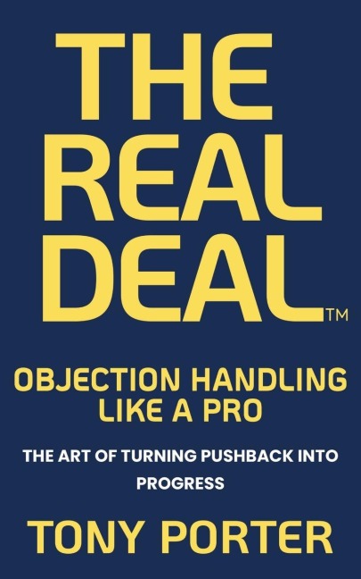 THE REAL DEAL: OBJECTION HANDLING LIKE A PRO : The Art of Turning Pushback into Progress