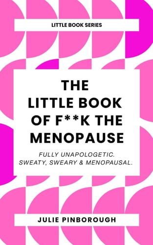 The Little Book of F**k The Menopause Fully Unapologetic. Sweaty, Sweary & Menopausal.
