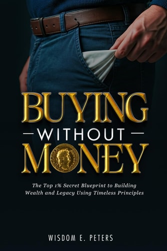 Buying Without Money The Top 1%'s Secret Blueprint to Building Wealth and Legacy Using Timeless Principles