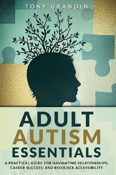 Adult Autism Essentials: A Practical Guide for Navigating  Relationships, Career Success,  and Resource Accessibilit
