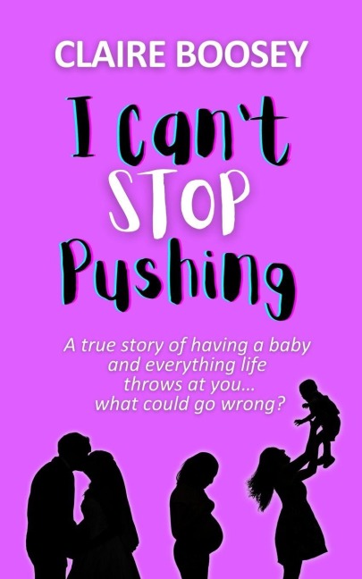 I Cant Stop Pushing: A true story of having a baby and everything life throws at you...what could go wrong?