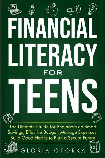 Financial Literacy for Teens: The Ultimate Guide for Beginners on Smart Savings, Effective Budget, Manage Expenses, Build Good Habits to Plan a Secure Future