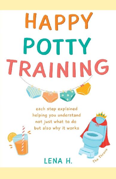 HAPPY POTTY TRAINING: each step explained helping you understand not just what to do but also why it works