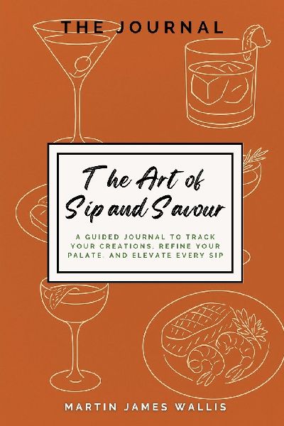 The Art of Sip and Savour: A Guided Journal to Track Your Creations, Refine Your Palate, and Elevate Every Sip