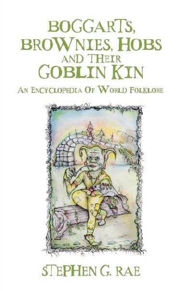Boggarts, Brownies, Hobs and their Goblin Kin: An Encyclopedia Of World Folklore