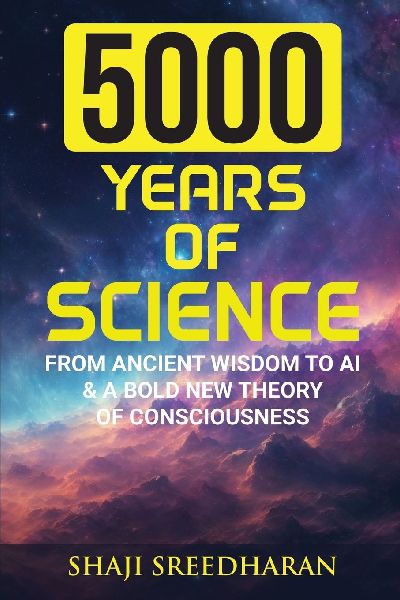 5000 YEARS OF SCIENCE: From Ancient Wisdom to AI & A Bold New Theory of Consciousness