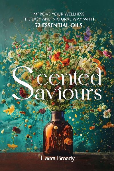 Scented Saviours: Improve Your Wellness the Easy and Natural Way with 52 Essential Oils