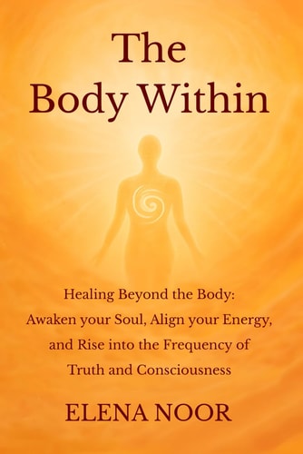 The Body Within: Healing Beyond the Body: Awaken the Soul. Align Your Energy, and Rise into the Frequency of Truth and Consciousness