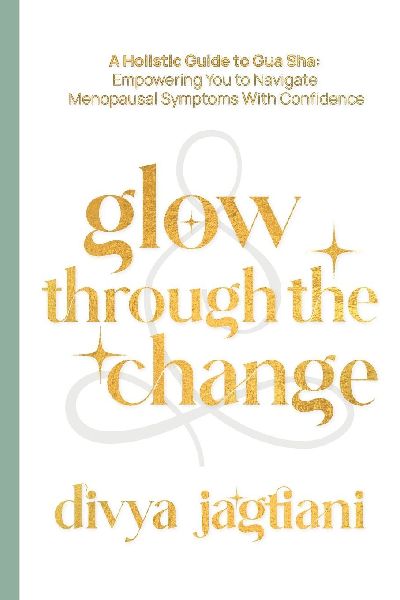 Glow Through The Change: A Holistic Guide to Gua Sha: Empowering You to Navigate Menopausal Symptoms With Confidence