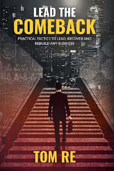 Lead The Comeback: Practical Tactics to Lead, Recover and Rebuild Any Business