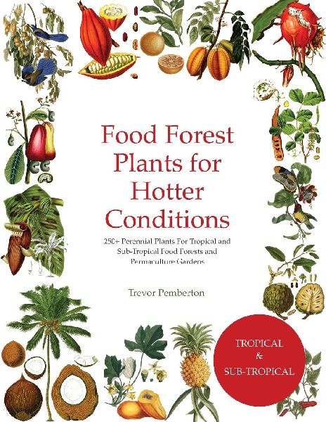 Food Forest Plants  for  Hotter Conditions: 250+ Perennial Plants For Tropical and Sub-Tropical Food Forests and Permaculture Gardens