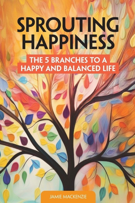 Sprouting Happiness: The 5 Branches to a Happy and Balanced Life