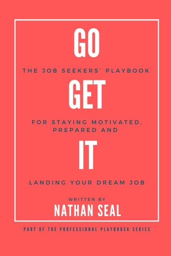 Go Get It The Job Seekers' Playbook for Staying Motivated, Prepared and Landing Your Dream Job: Resumes, Cover Letters, Job Search Strategies, Salary Negotiation.