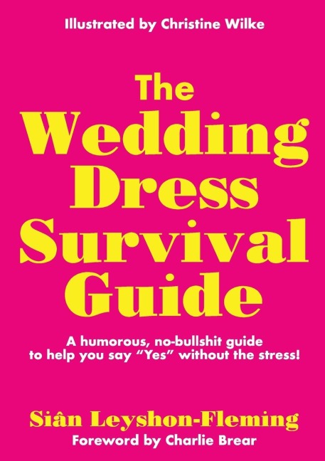 The Wedding Dress Survival Guide: A humorous, no-bullshit companion to help you say Yes without the stress!
