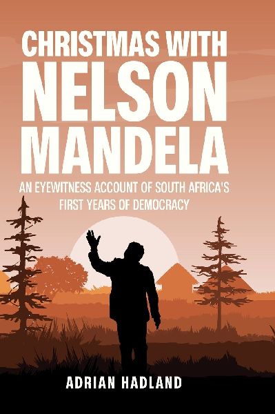 Christmas with Nelson Mandela: An eyewitness account of South Africas first years of democracy