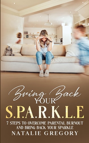 Bring Back Your S.P.A.R.K.L.E 7 Steps to Overcome Parental Burnout and Bring Back Your Sparkle