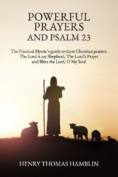 Powerful Prayers and Psalm 23: The Practical Mystics guide to three Christian prayers: The Lord is my Shepherd, The Lords Prayer and Bless the Lord, O My Soul