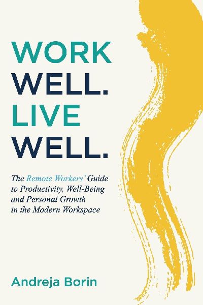 Work Well. Live Well.: The Remote Workers' Guide to Productivity, Well-Being and Personal Growth in the Modern Workspace