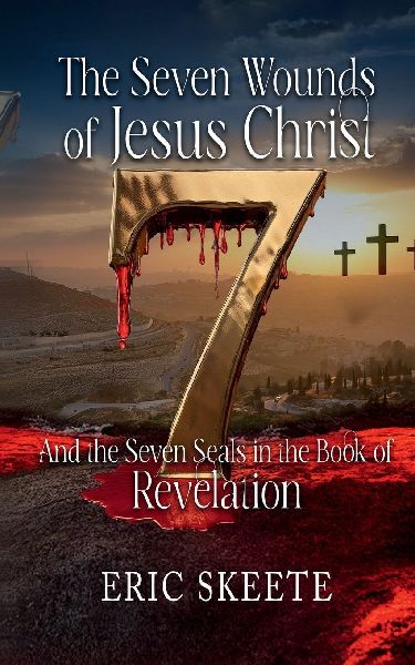 The Seven Wounds of Jesus Christ: And the Seven Seals in the book of Revelation