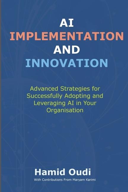 AI Implementation and Innovation: Advanced Strategies for Successfully Adopting and Leveraging AI in Your Organisation