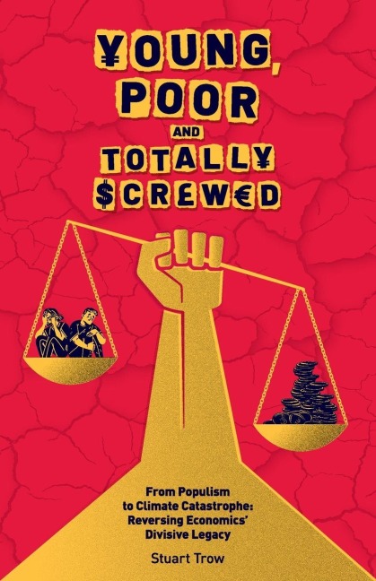 Young, Poor and Totally Screwed: From Populism to Climate Catastrophe: Reversing Economics Divisive Legacy