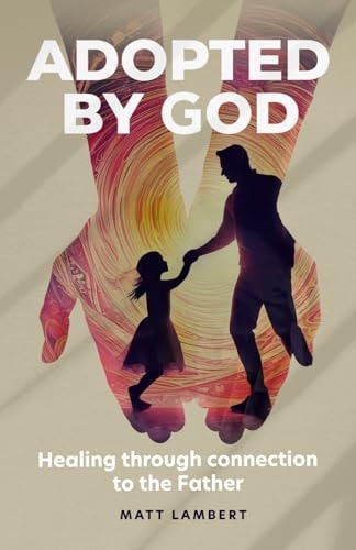 Adopted by God Healing Through Connection to the Father