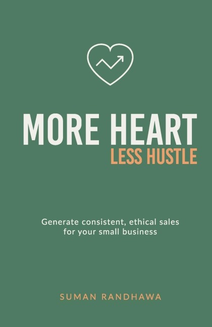 More Heart, Less Hustle: Generate consistent, ethical sales for your small business
