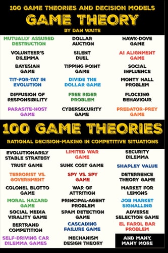 100 Game Theory's and Decision Models for Rational Decision Making in Competitive Situations Winning Strategies for Rational Thinking in High-Stakes Scenarios