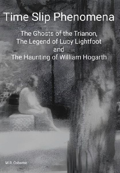 Time Slip Phenomena: The Ghosts of the Trianon, The Legend of Lucy Lightfoot and The Haunting of William Hogarth