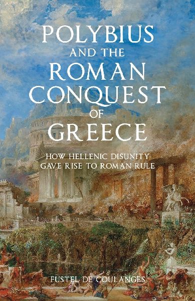 Polybius and the Roman Conquest of Greece: How Hellenic Disunity Gave Rise to Roman Rule