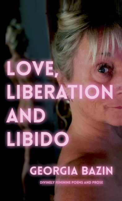 Love, Liberation and Libido: Divinely Feminine Poems and Prose