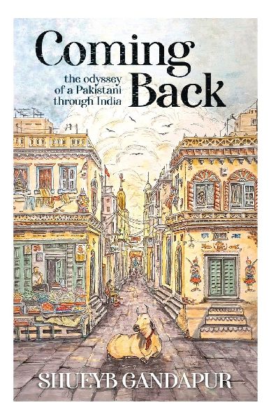 Coming Back: the Odyssey of a Pakistani through India