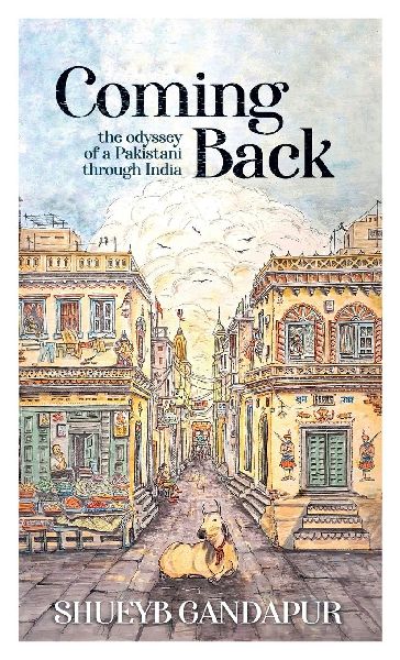 Coming Back: the Odyssey of a Pakistani through India