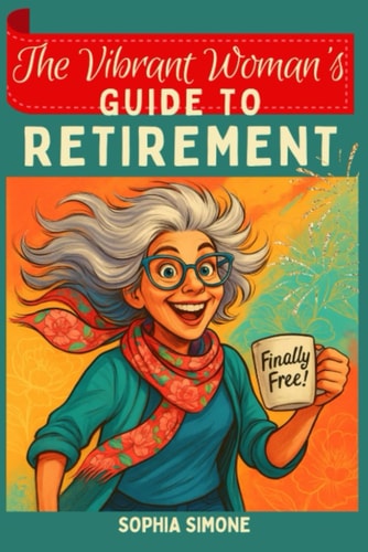 The Vibrant Woman's Guide to Retirement Embrace the Opportunity to Forge Meaningful Relationships and Cultivate a Life Rich With Purpose, Laughter, and Joy