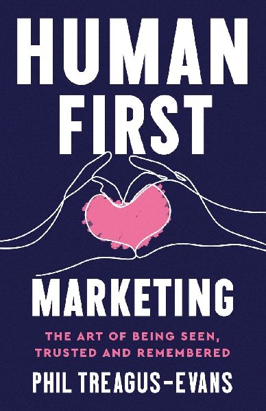 Human First Marketing: The Art of Being Seen, Trusted and Remembered