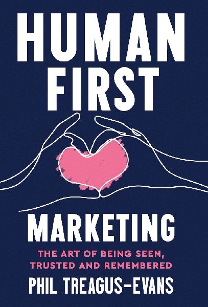 Human First Marketing: The Art of Being Seen, Trusted and Remembered