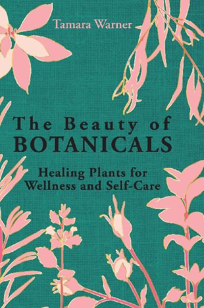 The Beauty of Botanicals: Healing Plants for Wellness and Self-Care
