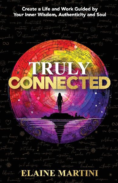 Truly Connected: Create a Life and Work Guided by Your Inner Wisdom, Authenticity and Soul