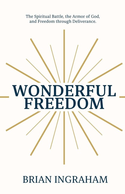 Wonderful Freedom: The Spiritual Battle, The Armor of God, and Freedom through Deliverance