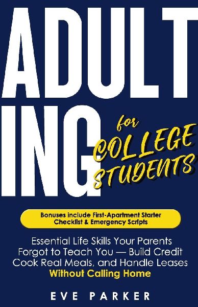 Adulting for College Students: Essential Skills Your Parents Forgot to Teach You (and College Never Will) - Build Credit, Cook Real Meals, and Navigate Leases Without Calling Home for Help