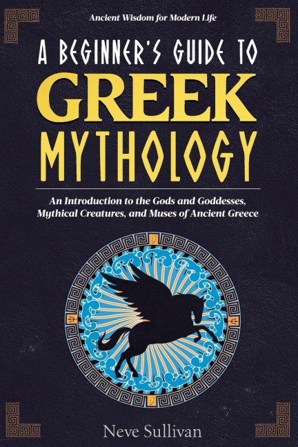 A Beginner's Guide to Greek Mythology: An Introduction to the Gods and Goddesses, Mythical Creatures, and Muses of Ancient Greece