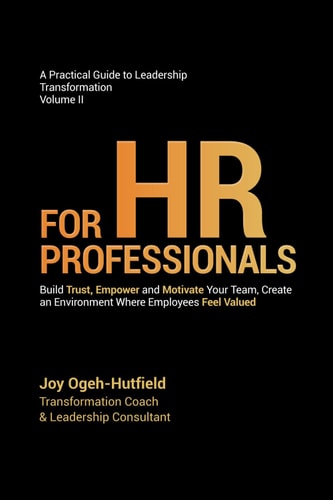 A Practical Guide to Leadership Transformation Volume II FOR HR PROFESSIONALS: Build Trust, Empower and Motivate Your Team, Create an Environment Where Employees Feel Valued