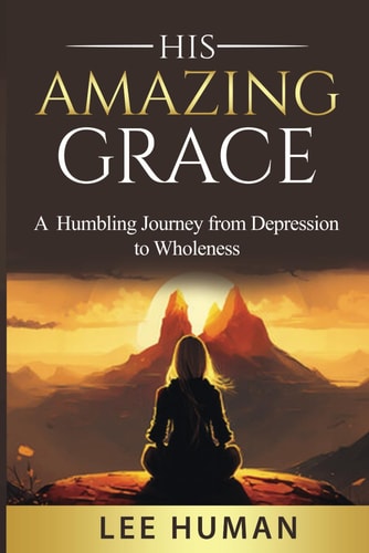 His Amazing Grace A Humbling Journey from Depression to Wholeness