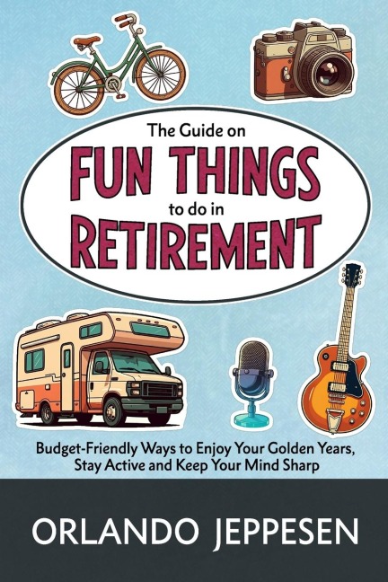 The Guide on Fun Things to do in Retirement: Budget-Friendly Ways to Enjoy Your Golden Years,  Stay Active and Keep Your Mind Sharp