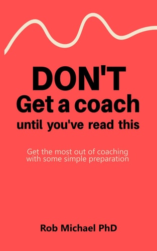 Don't Get a Coach Until You've Read This Get the Most Out of Coaching with Some Simple Preparation