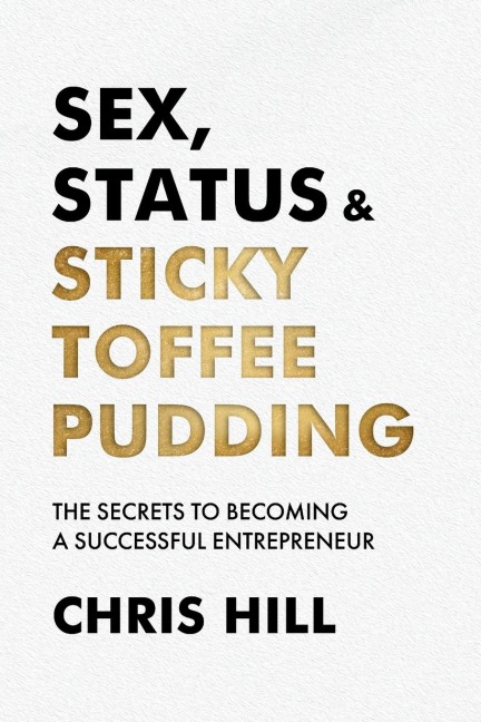 Sex, Status & Sticky Toffee Pudding The Secrets to Becoming a Successful Entrepreneur
