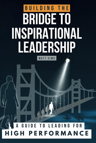 Building the Bridge to Inspirational Leadership A Guide to Leading for High Performance