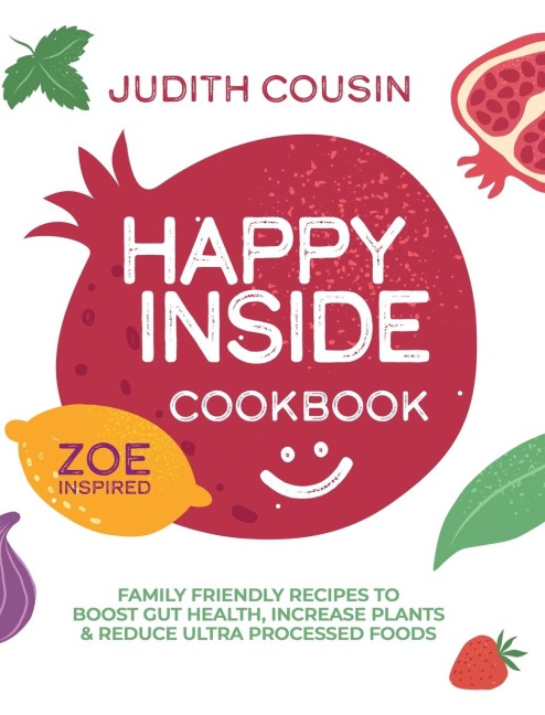 Happy Inside Cookbook: 80+ Family Friendly Recipes to Boost Gut Health, Increase Plants, and Reduce Ultra Processed Foods