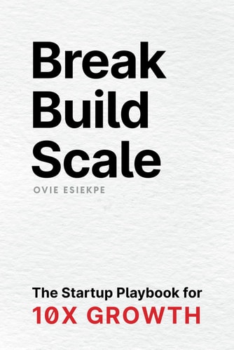 Break Build Scale The Startup Playbook for 10X Growth