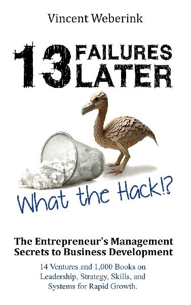 13 Failures Later. What the Hack?!: The Entrepreneurs Management Secrets to Business Development: 14 Ventures and 1,000 Books on Leadership, Strategy, Skills, and Systems for Rapid Growth.